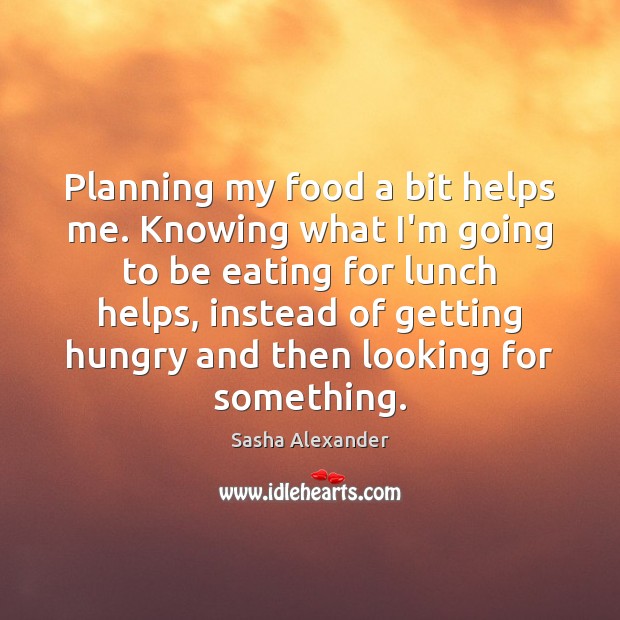 Planning my food a bit helps me. Knowing what I’m going to Sasha Alexander Picture Quote