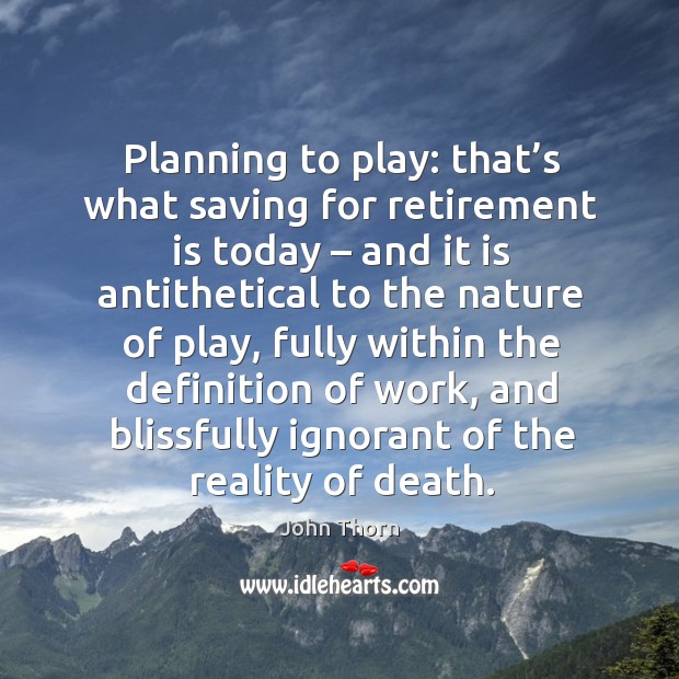 Planning to play: that’s what saving for retirement is today – and it is antithetical to John Thorn Picture Quote