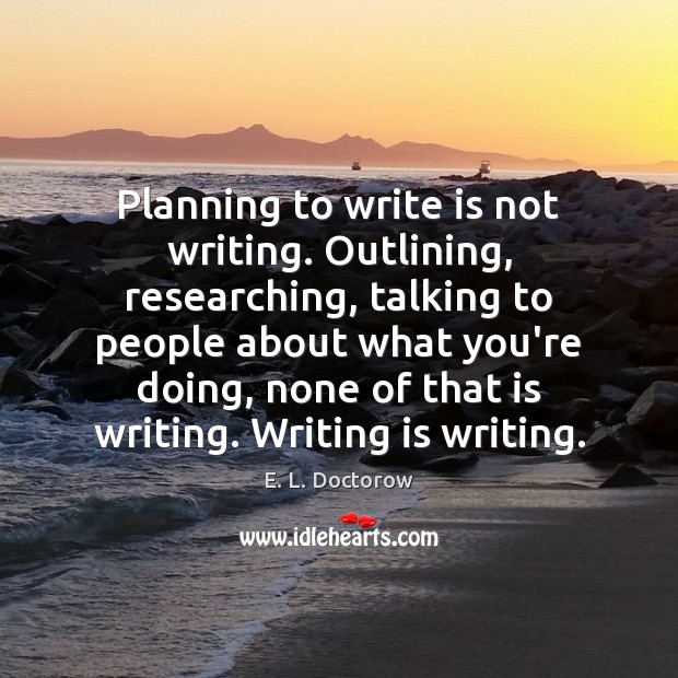Planning to write is not writing. Outlining, researching, talking to people about Image