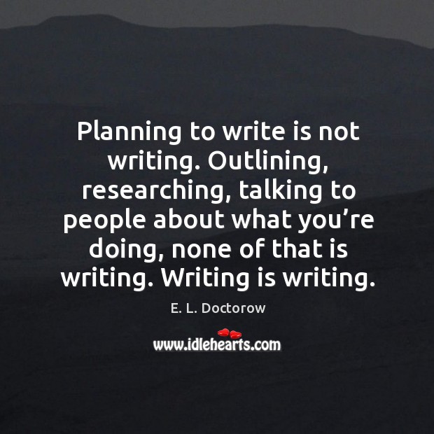 Planning to write is not writing. Outlining, researching, talking to people about what you’re E. L. Doctorow Picture Quote