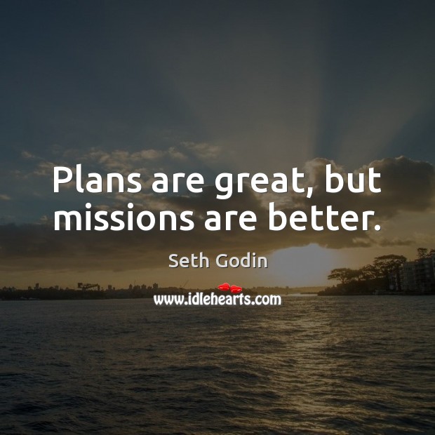 Plans are great, but missions are better. Seth Godin Picture Quote