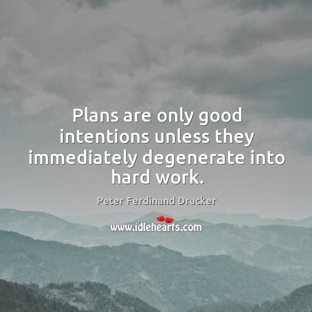 Plans are only good intentions unless they immediately degenerate into hard work. Peter Ferdinand Drucker Picture Quote