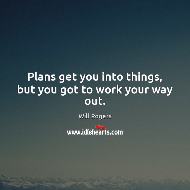 Plans get you into things, but you got to work your way out. Image