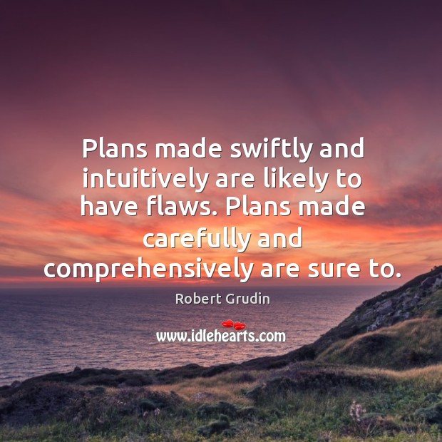Plans made swiftly and intuitively are likely to have flaws. Plans made Robert Grudin Picture Quote