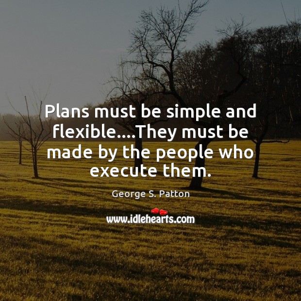 Plans must be simple and flexible….They must be made by the people who execute them. Image