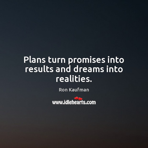 Plans turn promises into results and dreams into realities. Ron Kaufman Picture Quote