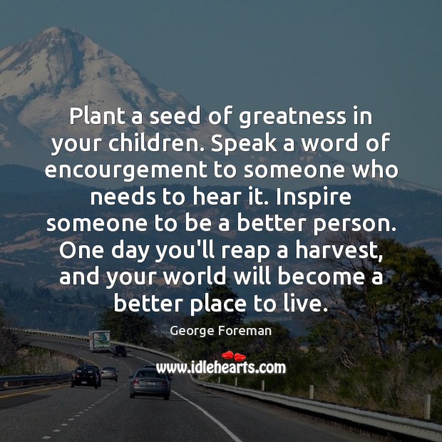 Plant a seed of greatness in your children. Speak a word of Image