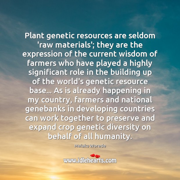 Plant genetic resources are seldom ‘raw materials’; they are the expression of Melaku Worede Picture Quote