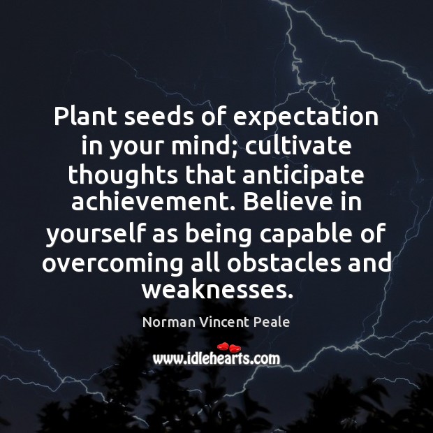 Plant seeds of expectation in your mind; cultivate thoughts that anticipate achievement. Norman Vincent Peale Picture Quote