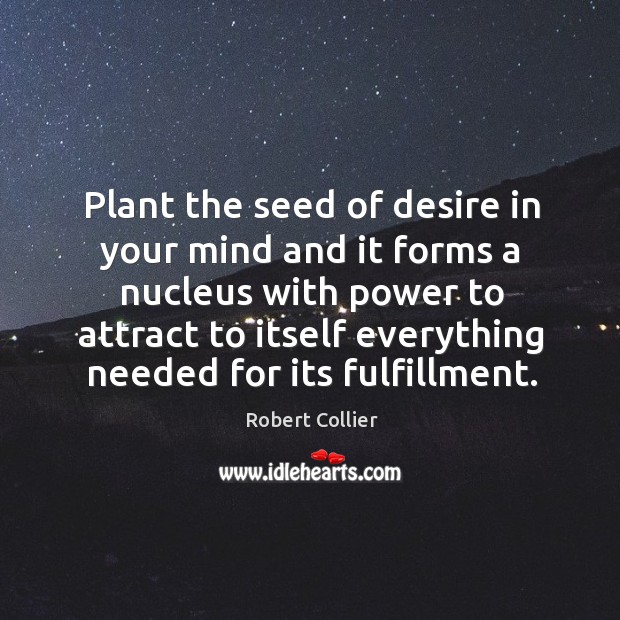 Plant the seed of desire in your mind and it forms a nucleus with power Robert Collier Picture Quote