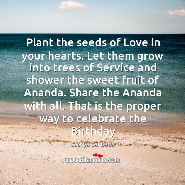 Plant the seeds of Love in your hearts. Let them grow into Celebrate Quotes Image