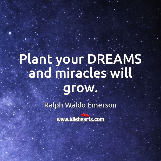 Plant your DREAMS and miracles will grow. Ralph Waldo Emerson Picture Quote