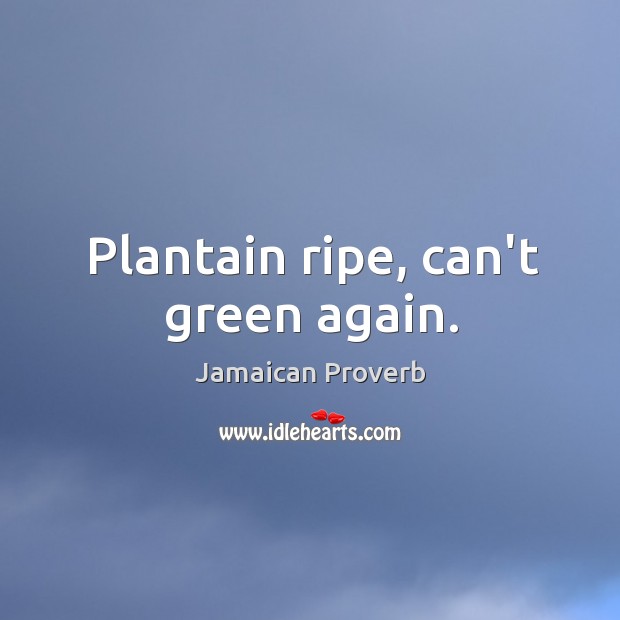 Plantain ripe, can’t green again. Jamaican Proverbs Image