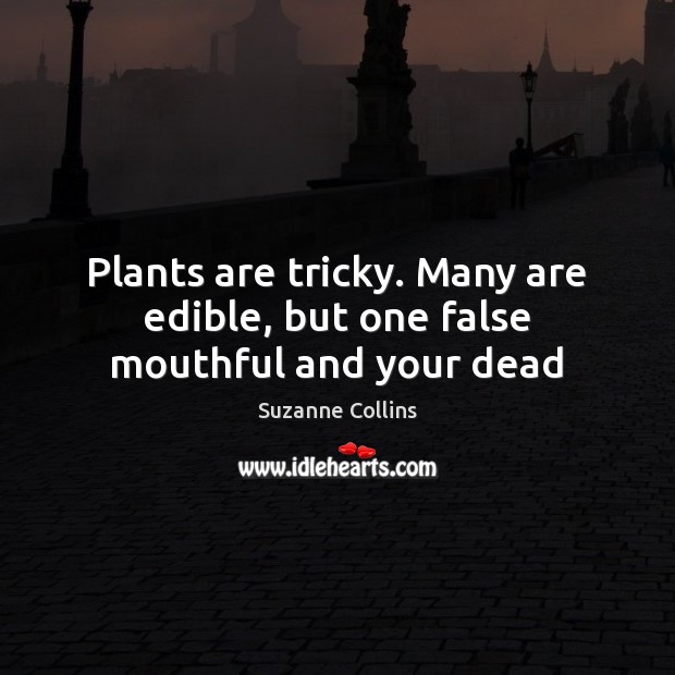 Plants are tricky. Many are edible, but one false mouthful and your dead Suzanne Collins Picture Quote