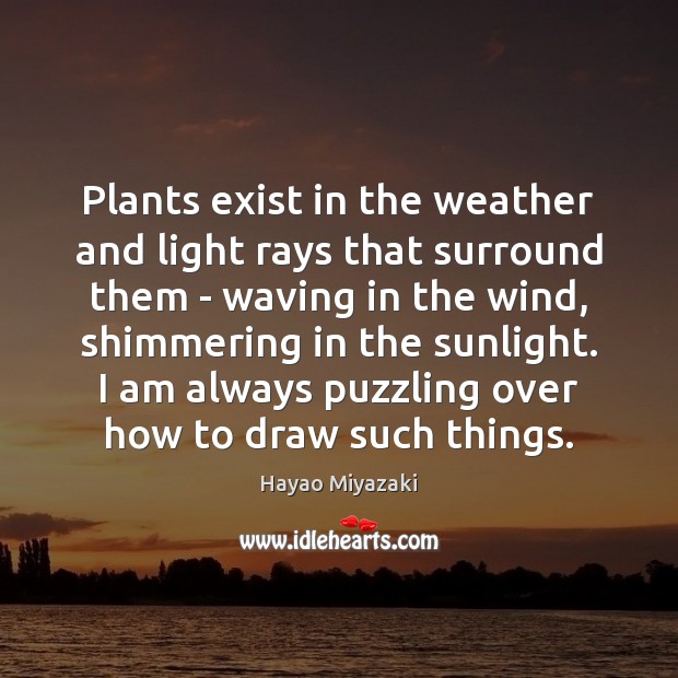 Plants exist in the weather and light rays that surround them – Hayao Miyazaki Picture Quote