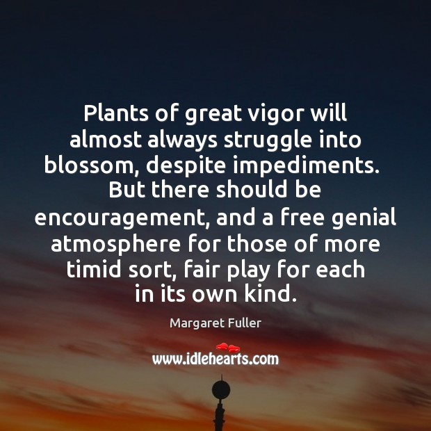 Plants of great vigor will almost always struggle into blossom, despite impediments. 