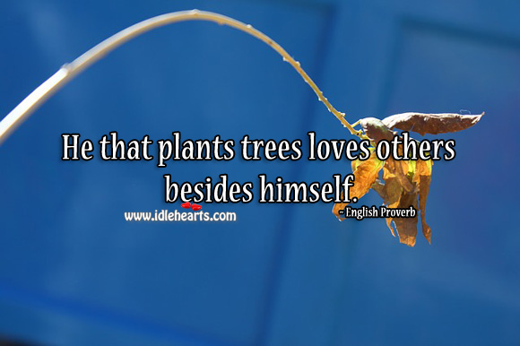 He that plants trees loves others besides himself. Image