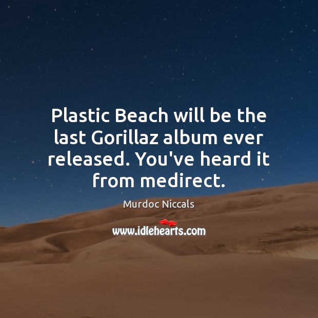 Plastic Beach will be the last Gorillaz album ever released. You’ve heard Murdoc Niccals Picture Quote