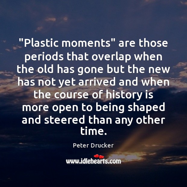 “Plastic moments” are those periods that overlap when the old has gone Peter Drucker Picture Quote