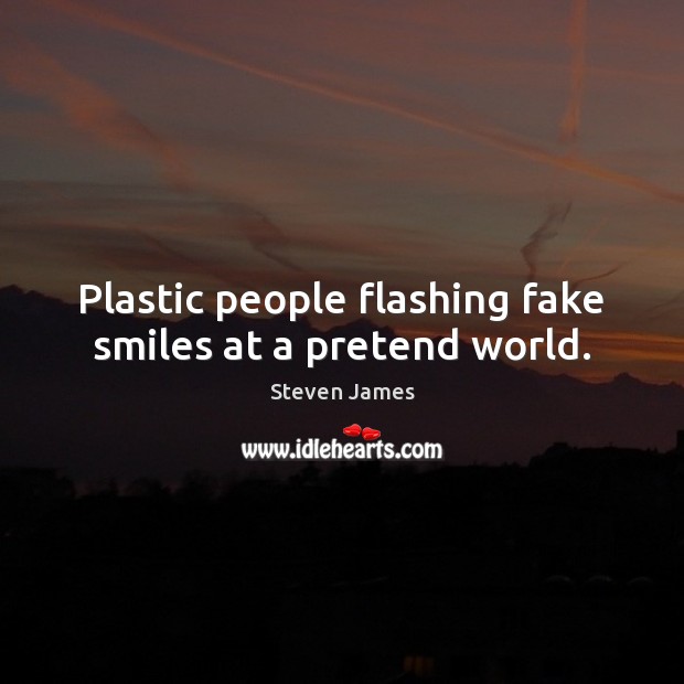 Plastic people flashing fake smiles at a pretend world. Steven James Picture Quote