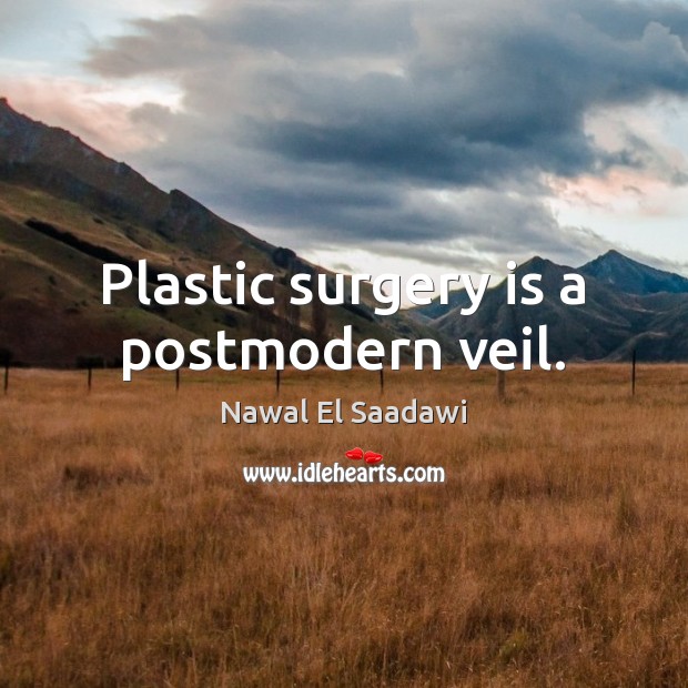 Plastic surgery is a postmodern veil. Nawal El Saadawi Picture Quote