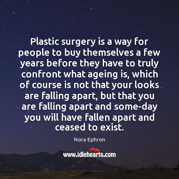 Plastic surgery is a way for people to buy themselves a few Nora Ephron Picture Quote