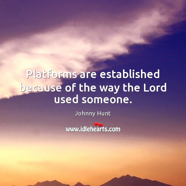 Platforms are established because of the way the Lord used someone. Johnny Hunt Picture Quote