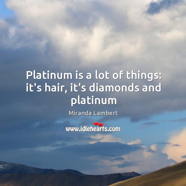Platinum is a lot of things: it’s hair, it’s diamonds and platinum Miranda Lambert Picture Quote
