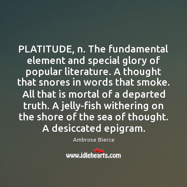PLATITUDE, n. The fundamental element and special glory of popular literature. A Ambrose Bierce Picture Quote