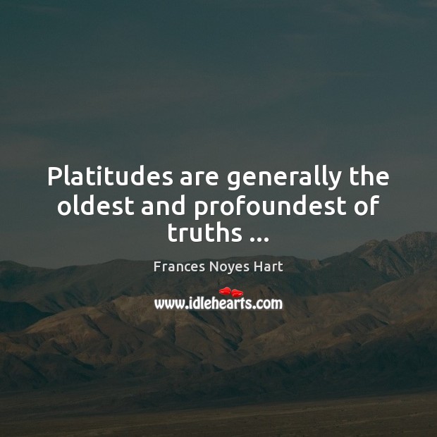 Platitudes are generally the oldest and profoundest of truths … Frances Noyes Hart Picture Quote