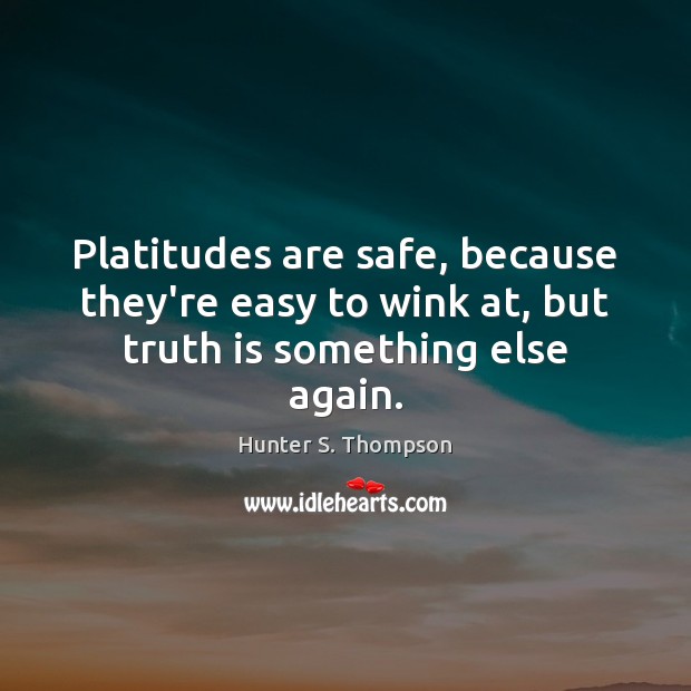 Platitudes are safe, because they’re easy to wink at, but truth is something else again. Hunter S. Thompson Picture Quote