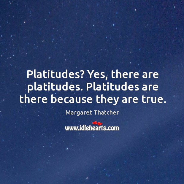 Platitudes? yes, there are platitudes. Platitudes are there because they are true. Image