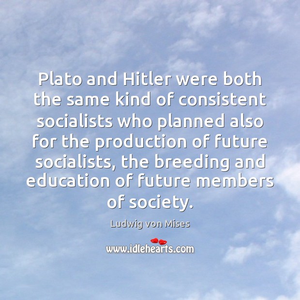 Plato and Hitler were both the same kind of consistent socialists who Ludwig von Mises Picture Quote