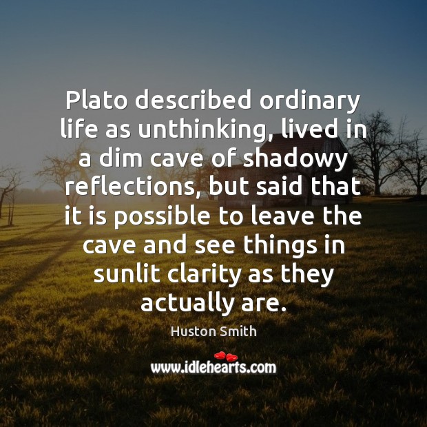 Plato described ordinary life as unthinking, lived in a dim cave of Image