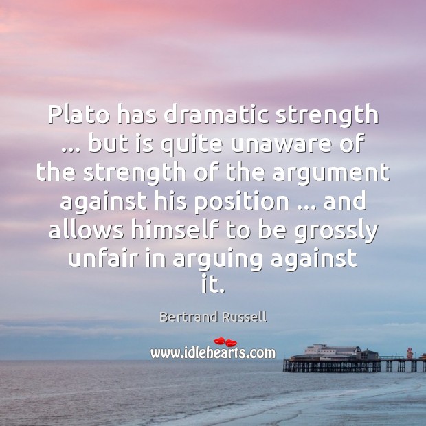 Plato has dramatic strength … but is quite unaware of the strength of Bertrand Russell Picture Quote