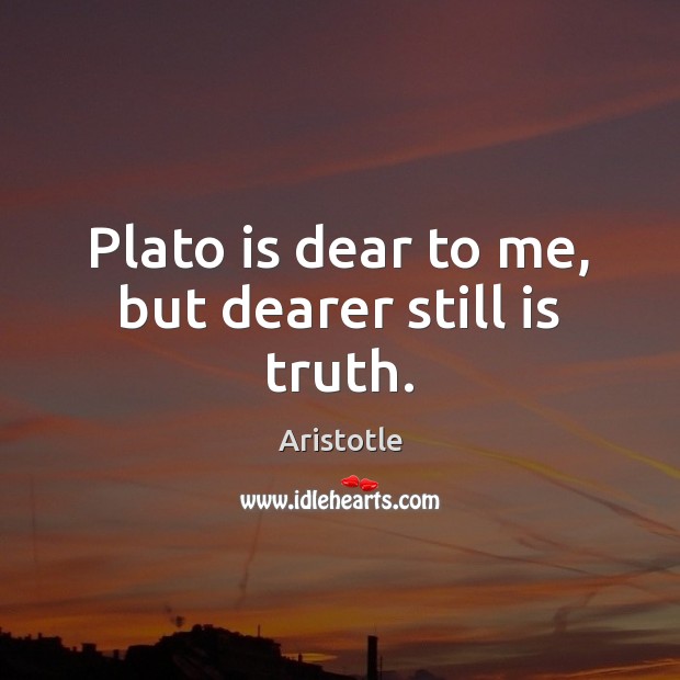 Plato is dear to me, but dearer still is truth. Aristotle Picture Quote