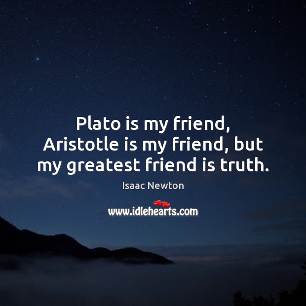 Plato is my friend, Aristotle is my friend, but my greatest friend is truth. Isaac Newton Picture Quote