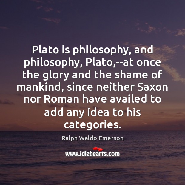 Plato is philosophy, and philosophy, Plato,–at once the glory and the Image