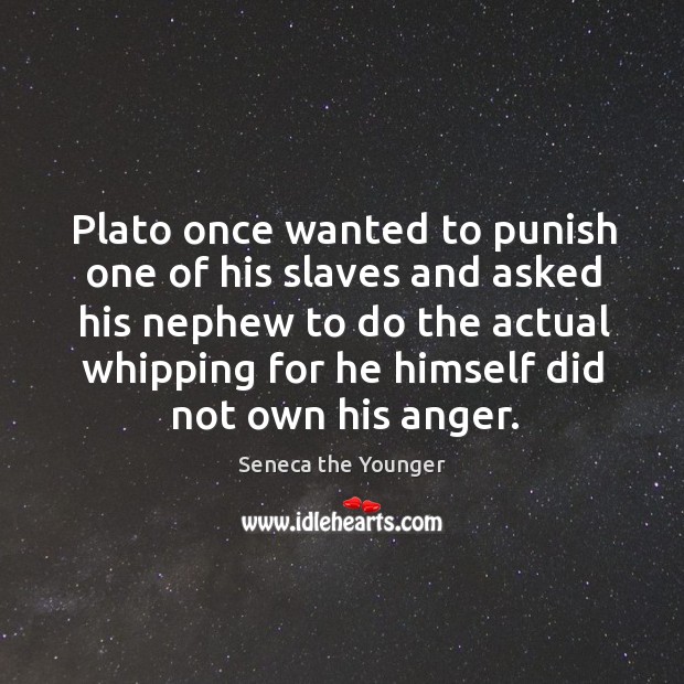 Plato once wanted to punish one of his slaves and asked his Image
