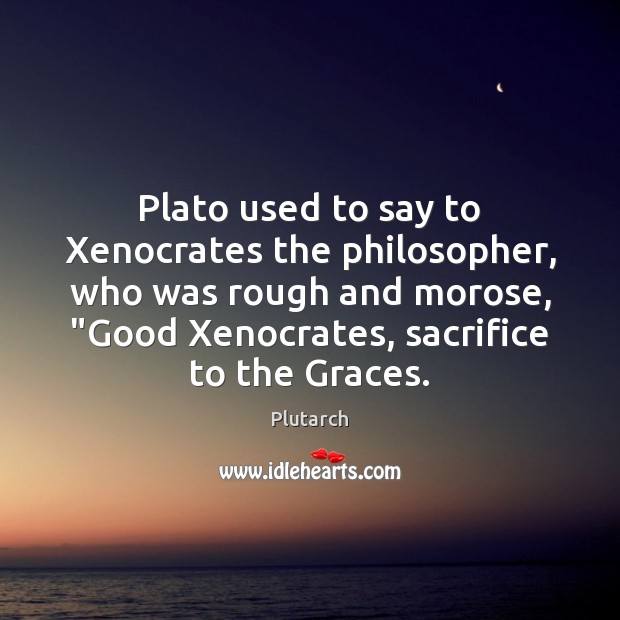 Plato used to say to Xenocrates the philosopher, who was rough and Plutarch Picture Quote