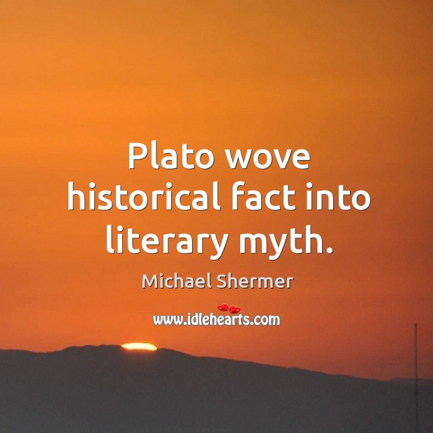 Plato wove historical fact into literary myth. Michael Shermer Picture Quote