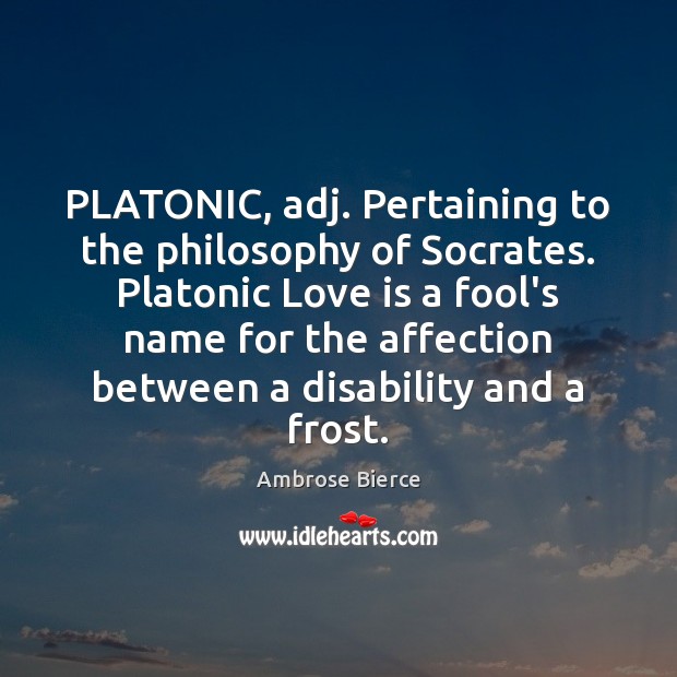 PLATONIC, adj. Pertaining to the philosophy of Socrates. Platonic Love is a Image