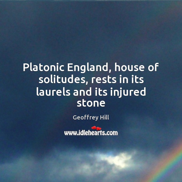 Platonic England, house of solitudes, rests in its laurels and its injured stone Image