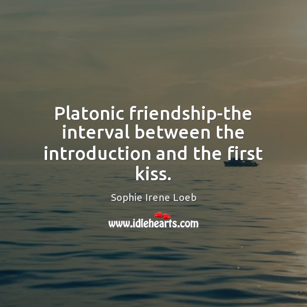 Platonic friendship-the interval between the introduction and the first kiss. Sophie Irene Loeb Picture Quote