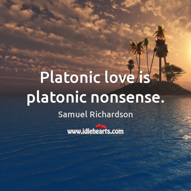 Platonic love is platonic nonsense. Samuel Richardson Picture Quote