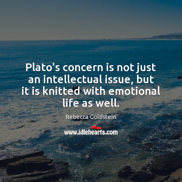 Plato’s concern is not just an intellectual issue, but it is knitted Rebecca Goldstein Picture Quote