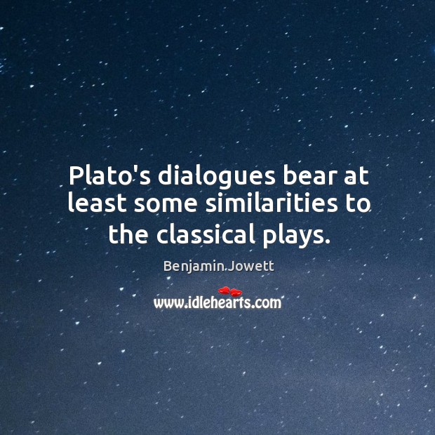 Plato’s dialogues bear at least some similarities to the classical plays. Benjamin Jowett Picture Quote