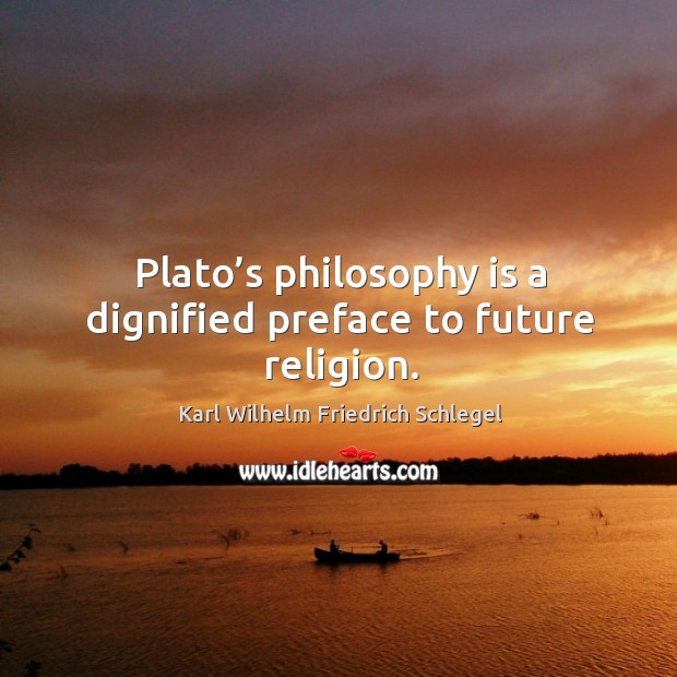 Plato’s philosophy is a dignified preface to future religion. Karl Wilhelm Friedrich Schlegel Picture Quote