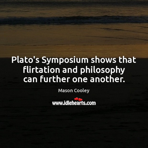 Plato’s Symposium shows that flirtation and philosophy can further one another. Mason Cooley Picture Quote