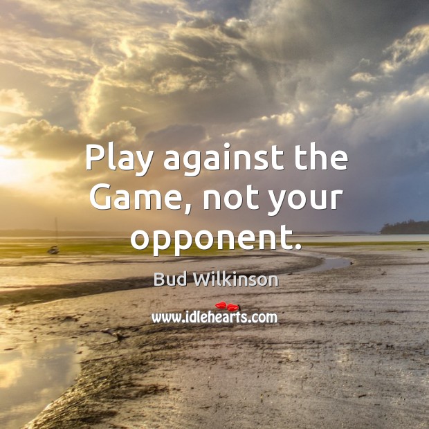 Play against the Game, not your opponent. Bud Wilkinson Picture Quote